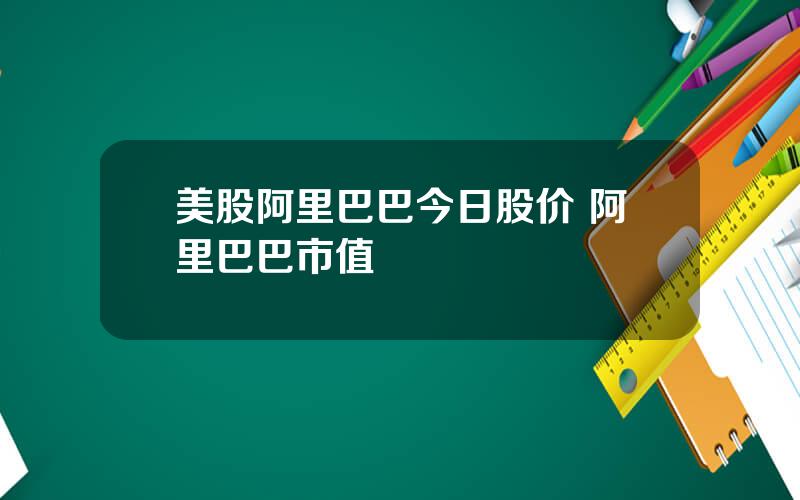 美股阿里巴巴今日股价 阿里巴巴市值